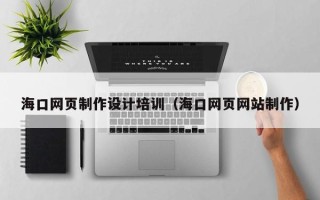 慈利海口网页制作设计培训（海口网页网站制作）