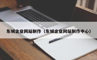 慈利东城企业网站制作（东城企业网站制作中心）