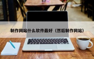 慈利制作网站什么软件最好（然后制作网站）