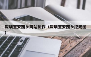 慈利深圳宝安西乡网站制作（深圳宝安西乡控规图）