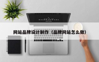 慈利网站品牌设计制作（品牌网站怎么做）